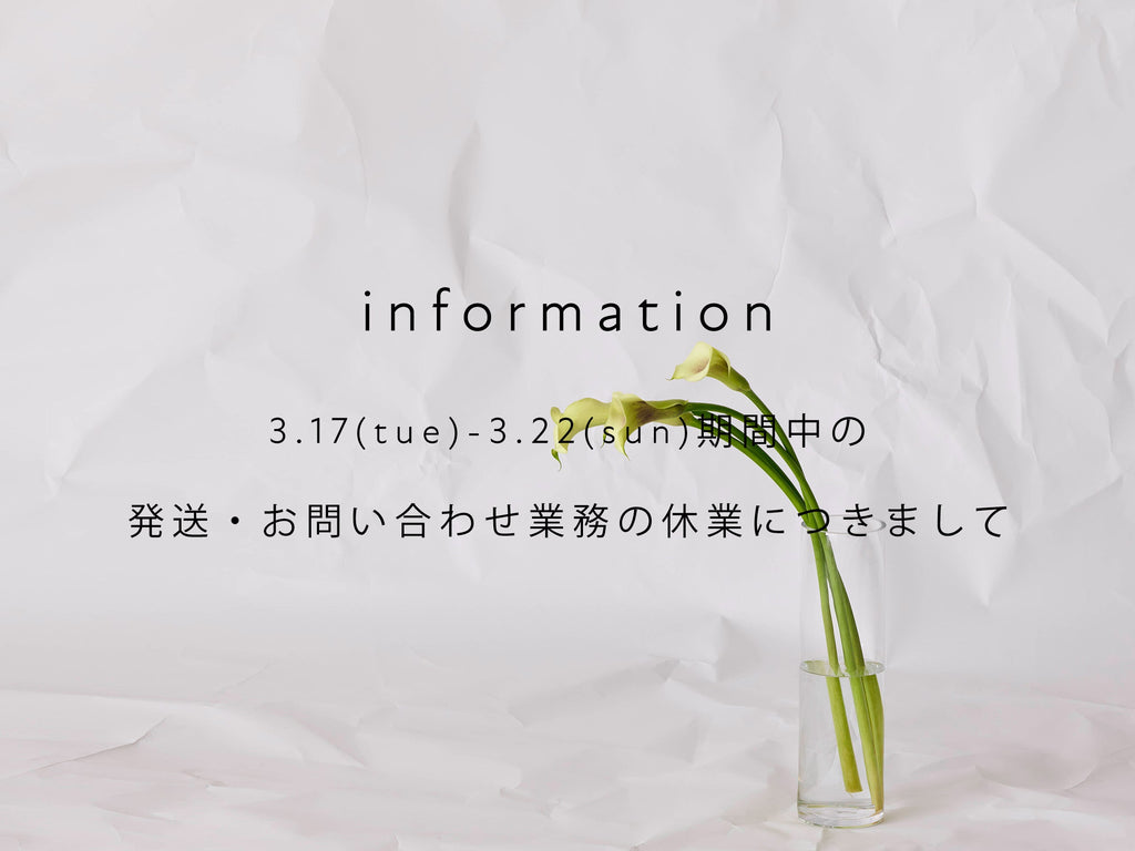 【information】3/17(火)~3/22(日)期間中の発送・お問い合わせ業務につきまして