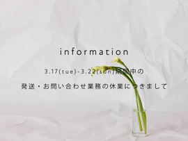 【information】3/17(火)~3/22(日)期間中の発送・お問い合わせ業務につきまして